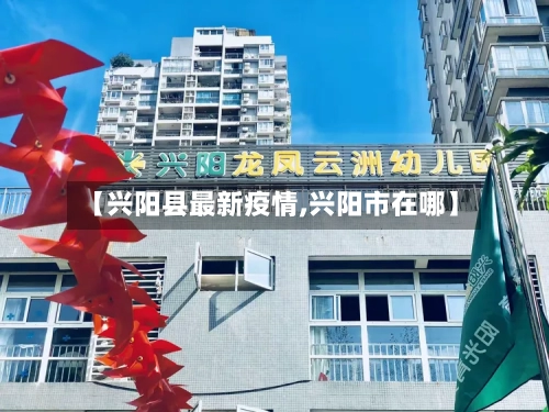 【兴阳县最新疫情,兴阳市在哪】-第1张图片