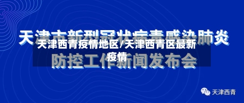 天津西青疫情地区/天津西青区最新疫情-第1张图片