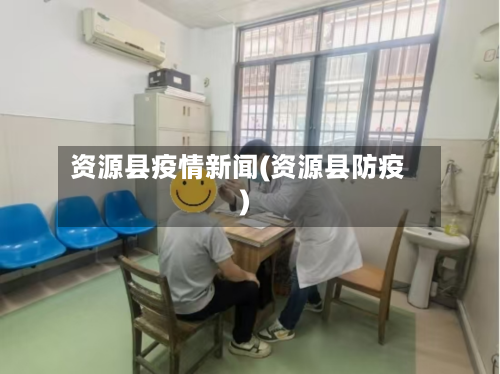 资源县疫情新闻(资源县防疫)-第1张图片