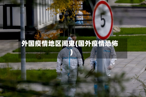 外国疫情地区闹鬼(国外疫情恐怖)-第1张图片
