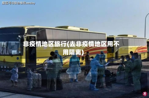 非疫情地区旅行(去非疫情地区用不用隔离)-第2张图片