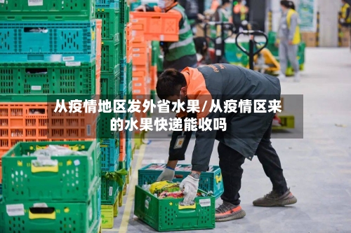 从疫情地区发外省水果/从疫情区来的水果快递能收吗-第2张图片