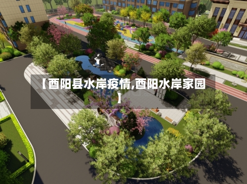 【酉阳县水岸疫情,酉阳水岸家园】-第2张图片