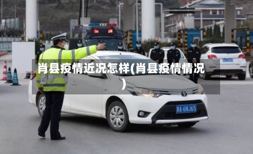 肖县疫情近况怎样(肖县疫情情况)-第1张图片
