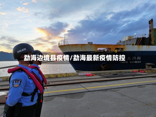 勐海边境县疫情/勐海最新疫情防控-第1张图片