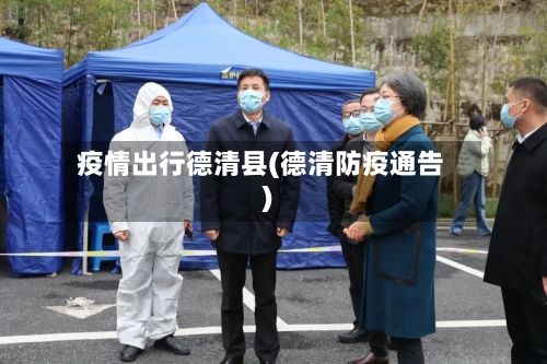疫情出行德清县(德清防疫通告)-第1张图片