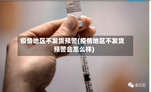 疫情地区不发货预警(疫情地区不发货预警会怎么样)-第1张图片
