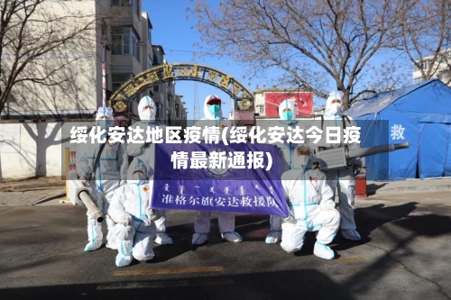 绥化安达地区疫情(绥化安达今日疫情最新通报)-第2张图片