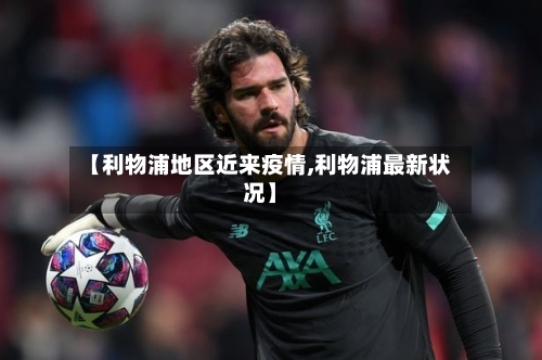 【利物浦地区近来疫情,利物浦最新状况】-第2张图片