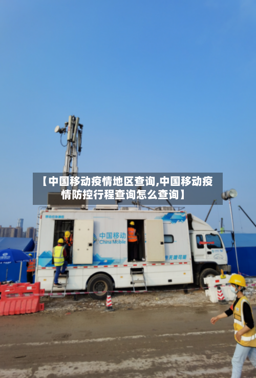 【中国移动疫情地区查询,中国移动疫情防控行程查询怎么查询】-第1张图片