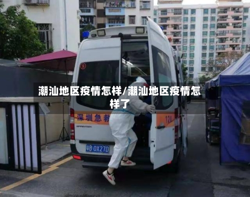 潮汕地区疫情怎样/潮汕地区疫情怎样了-第1张图片