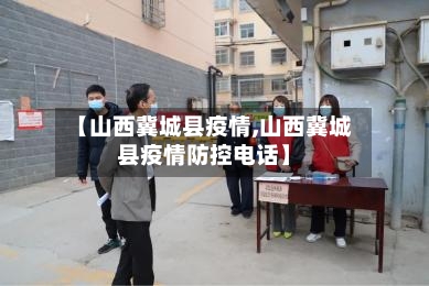 【山西冀城县疫情,山西冀城县疫情防控电话】-第1张图片
