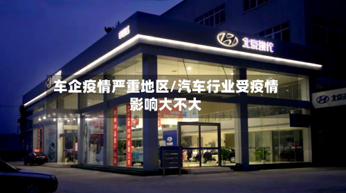 车企疫情严重地区/汽车行业受疫情影响大不大-第1张图片