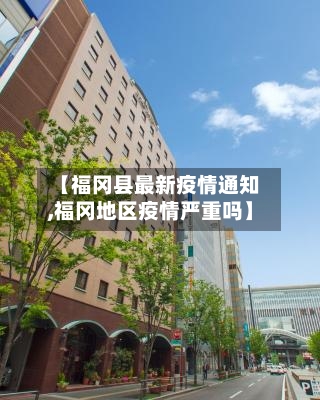 【福冈县最新疫情通知,福冈地区疫情严重吗】-第3张图片