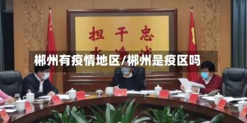 郴州有疫情地区/郴州是疫区吗-第2张图片