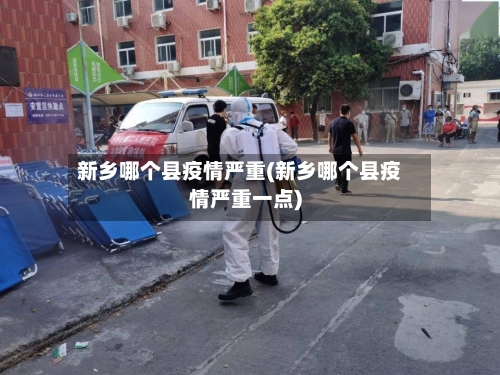 新乡哪个县疫情严重(新乡哪个县疫情严重一点)-第1张图片