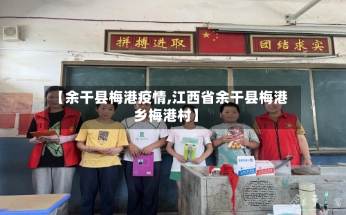 【余干县梅港疫情,江西省余干县梅港乡梅港村】-第1张图片