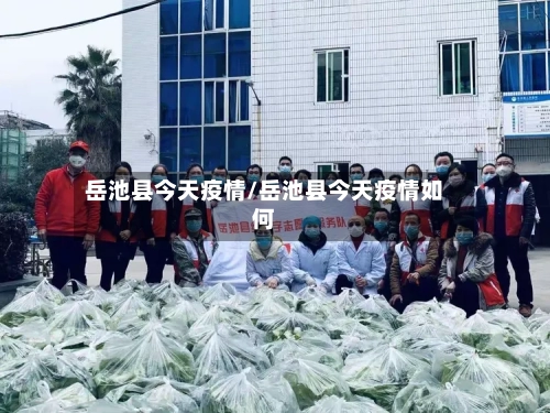 岳池县今天疫情/岳池县今天疫情如何-第1张图片