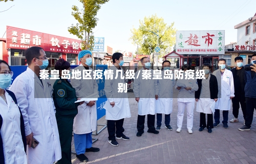 秦皇岛地区疫情几级/秦皇岛防疫级别-第2张图片