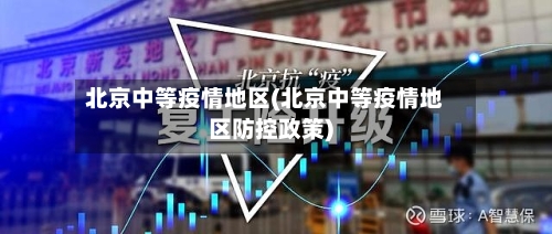 北京中等疫情地区(北京中等疫情地区防控政策)-第1张图片