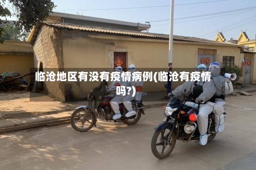 临沧地区有没有疫情病例(临沧有疫情吗?)-第1张图片