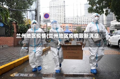 兰州地区疫情(兰州地区疫情最新消息)-第2张图片