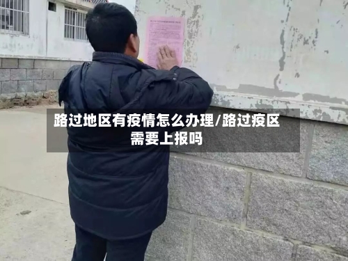 路过地区有疫情怎么办理/路过疫区需要上报吗-第2张图片