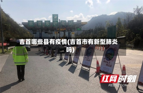 吉首哪些县有疫情(吉首市有新型肺炎吗)-第1张图片