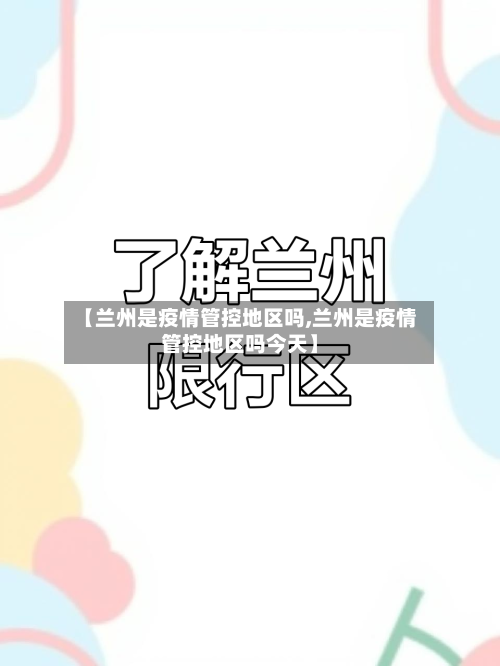 【兰州是疫情管控地区吗,兰州是疫情管控地区吗今天】-第1张图片