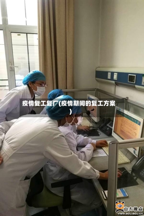 疫情复工复厂(疫情期间的复工方案)-第1张图片