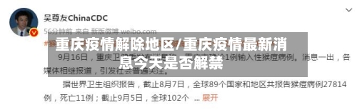 重庆疫情解除地区/重庆疫情最新消息今天是否解禁-第3张图片