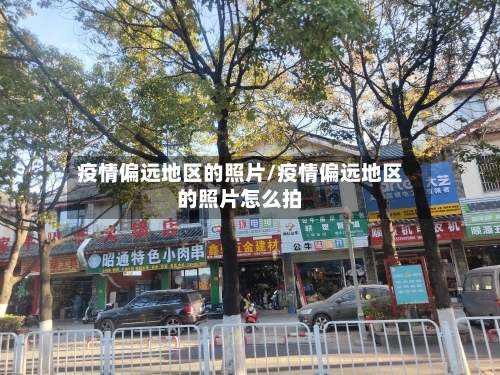 疫情偏远地区的照片/疫情偏远地区的照片怎么拍-第2张图片