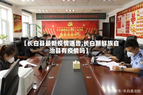 【长白县最新疫情通告,长白朝鲜族自治县有疫情吗】-第2张图片