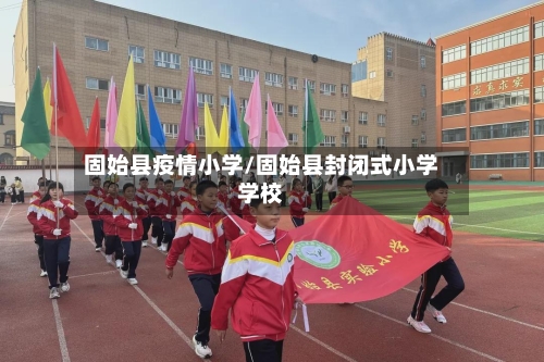 固始县疫情小学/固始县封闭式小学学校-第2张图片