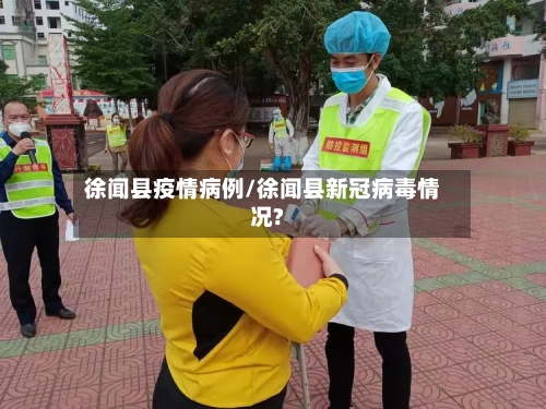 徐闻县疫情病例/徐闻县新冠病毒情况?-第1张图片