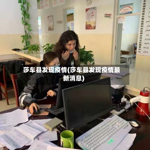 莎车县发现疫情(莎车县发现疫情最新消息)-第3张图片