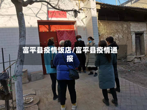 富平县疫情饭店/富平县疫情通报-第1张图片