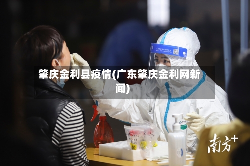 肇庆金利县疫情(广东肇庆金利网新闻)-第1张图片
