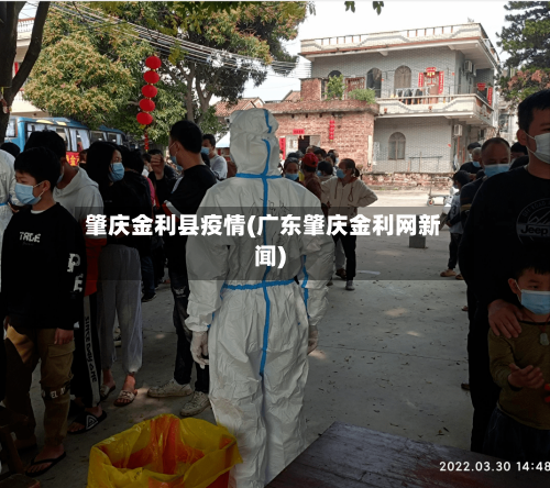肇庆金利县疫情(广东肇庆金利网新闻)-第3张图片