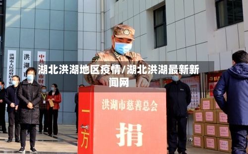 湖北洪湖地区疫情/湖北洪湖最新新闻网-第1张图片