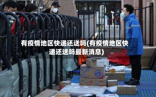 有疫情地区快递还送吗(有疫情地区快递还送吗最新消息)-第1张图片