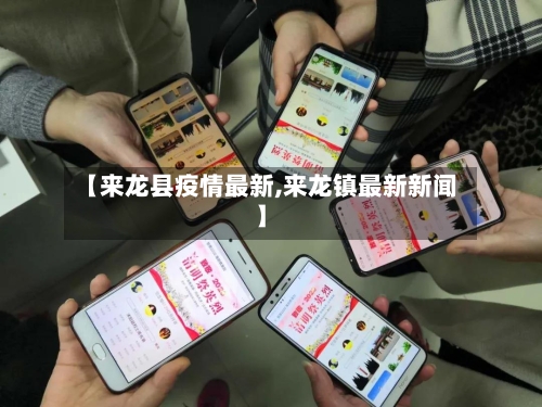 【来龙县疫情最新,来龙镇最新新闻】-第2张图片