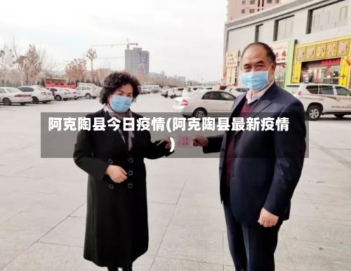 阿克陶县今日疫情(阿克陶县最新疫情)-第3张图片
