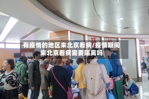 有疫情的地区来北京看病/疫情期间来北京看病需要隔离吗-第1张图片