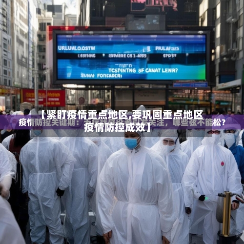 【紧盯疫情重点地区,要巩固重点地区疫情防控成效】-第2张图片