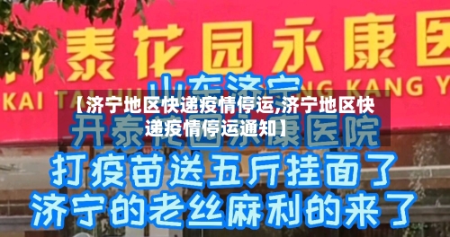 【济宁地区快递疫情停运,济宁地区快递疫情停运通知】-第1张图片