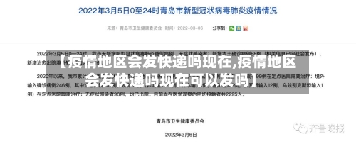 【疫情地区会发快递吗现在,疫情地区会发快递吗现在可以发吗】-第2张图片