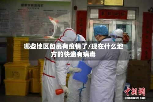 哪些地区包裹有疫情了/现在什么地方的快递有病毒-第2张图片