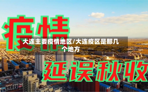 大连主要疫情地区/大连疫区是那几个地方-第2张图片