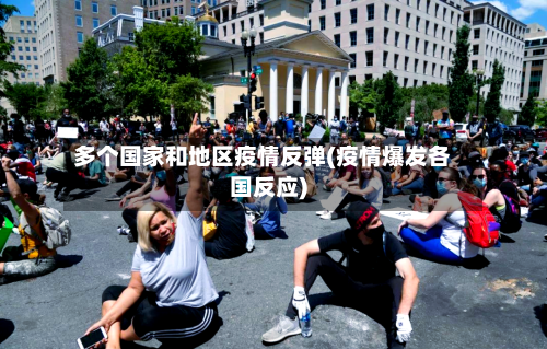 多个国家和地区疫情反弹(疫情爆发各国反应)-第1张图片